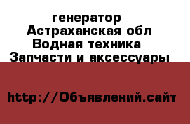 генератор - Астраханская обл. Водная техника » Запчасти и аксессуары   
